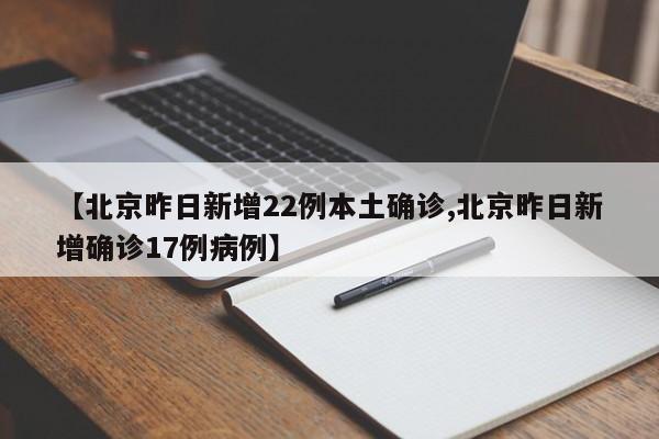【北京昨日新增22例本土确诊,北京昨日新增确诊17例病例】