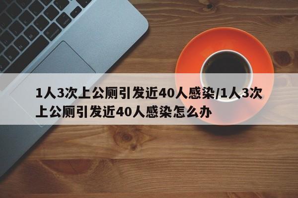 1人3次上公厕引发近40人感染/1人3次上公厕引发近40人感染怎么办