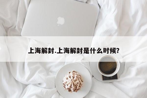 上海解封.上海解封是什么时候?
