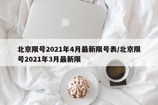 北京限号2021年4月最新限号表/北京限号2021年3月最新限
