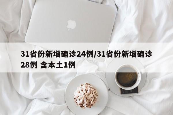 31省份新增确诊24例/31省份新增确诊28例 含本土1例