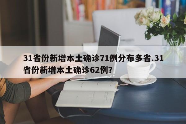 31省份新增本土确诊71例分布多省.31省份新增本土确诊62例?