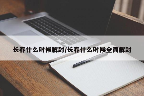 长春什么时候解封/长春什么时候全面解封