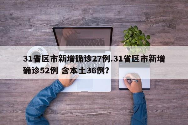 31省区市新增确诊27例.31省区市新增确诊52例 含本土36例?