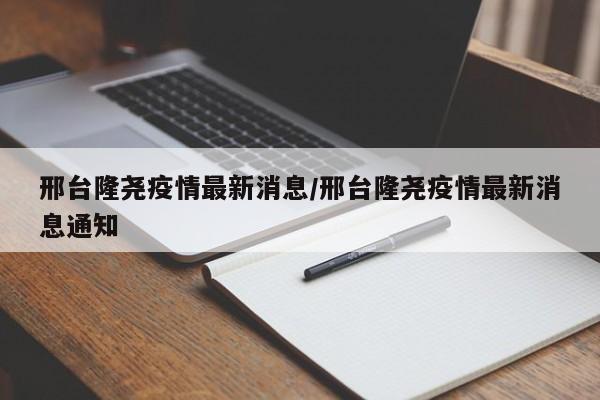 邢台隆尧疫情最新消息/邢台隆尧疫情最新消息通知