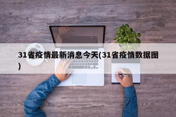 31省疫情最新消息今天(31省疫情数据图)