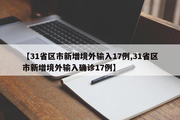 【31省区市新增境外输入17例,31省区市新增境外输入确诊17例】