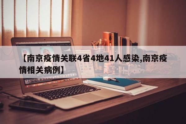 【南京疫情关联4省4地41人感染,南京疫情相关病例】