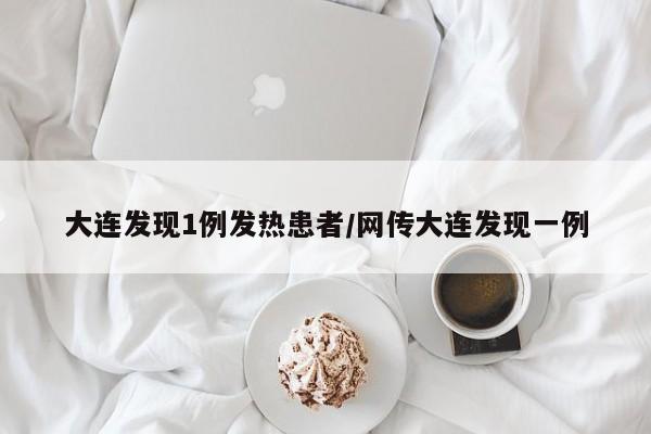 大连发现1例发热患者/网传大连发现一例