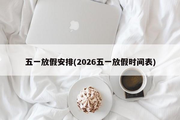 五一放假安排(2026五一放假时间表)