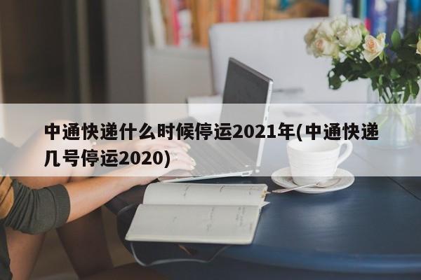 中通快递什么时候停运2021年(中通快递几号停运2020)