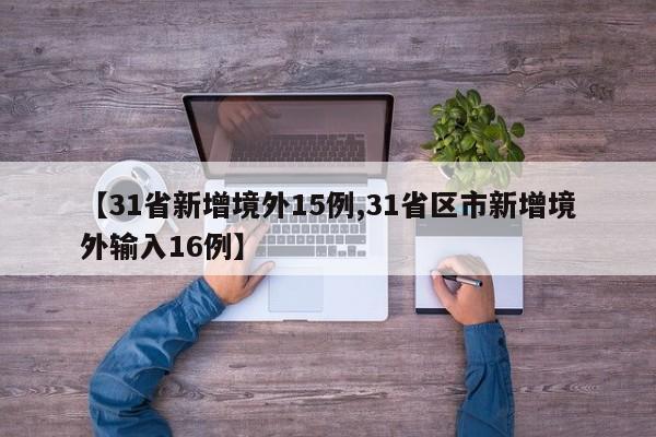 【31省新增境外15例,31省区市新增境外输入16例】