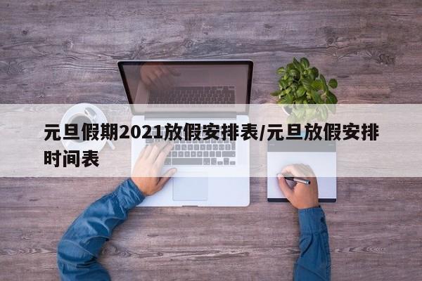 元旦假期2021放假安排表/元旦放假安排时间表