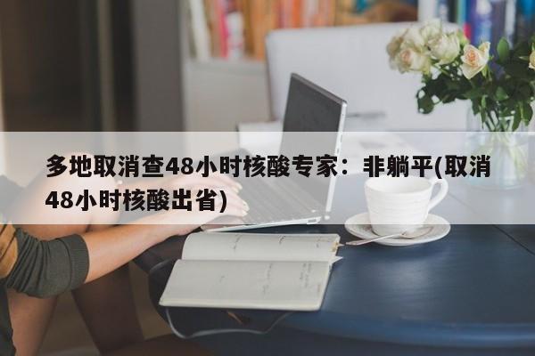 多地取消查48小时核酸专家:非躺平(取消48小时核酸出省)