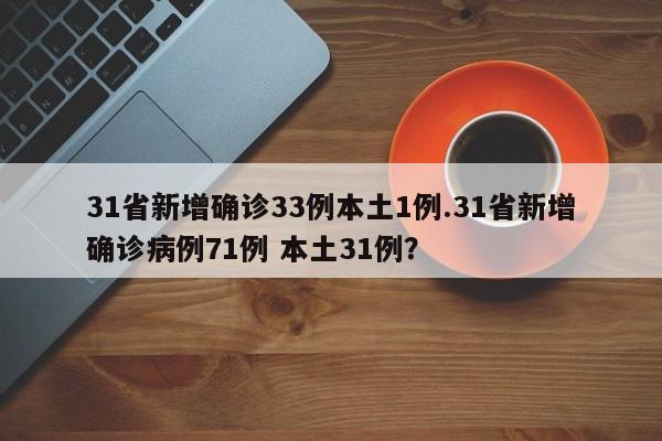 31省新增确诊33例本土1例.31省新增确诊病例71例 本土31例?