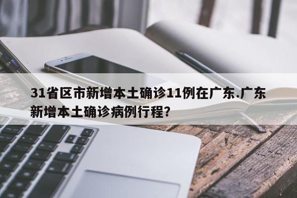 31省区市新增本土确诊11例在广东.广东新增本土确诊病例行程?