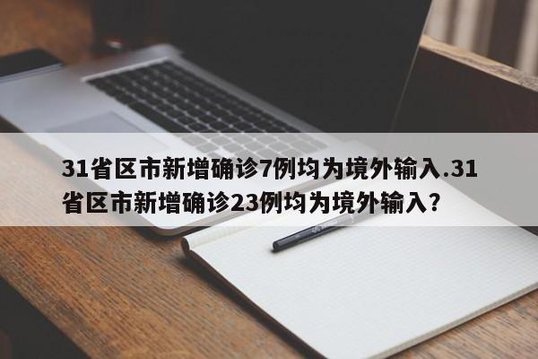 31省区市新增确诊7例均为境外输入.31省区市新增确诊23例均为境外输入?