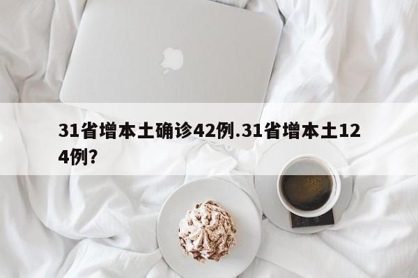 31省增本土确诊42例.31省增本土124例?