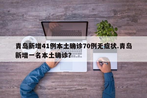青岛新增41例本土确诊70例无症状.青岛新增一名本土确诊?