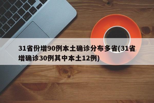 31省份增90例本土确诊分布多省(31省增确诊30例其中本土12例)