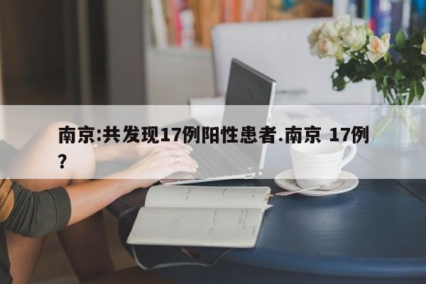 南京:共发现17例阳性患者.南京 17例?
