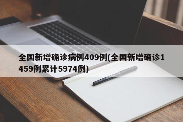 全国新增确诊病例409例(全国新增确诊1459例累计5974例)