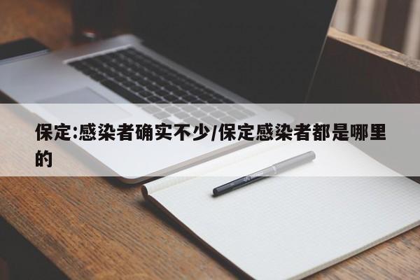 保定:感染者确实不少/保定感染者都是哪里的