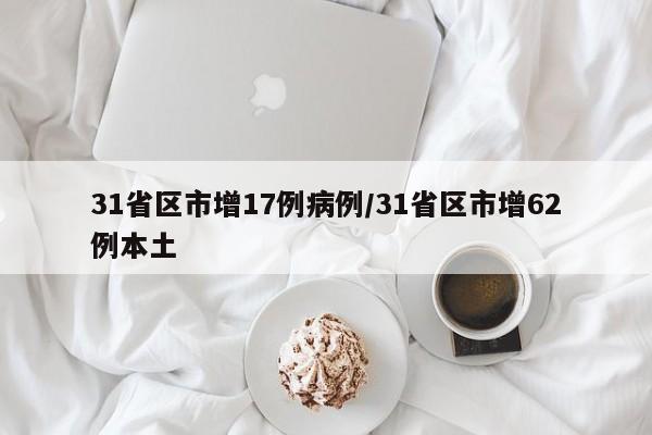 31省区市增17例病例/31省区市增62例本土