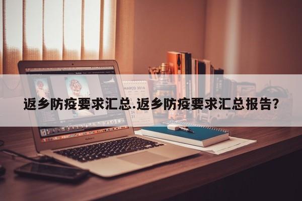 返乡防疫要求汇总.返乡防疫要求汇总报告?