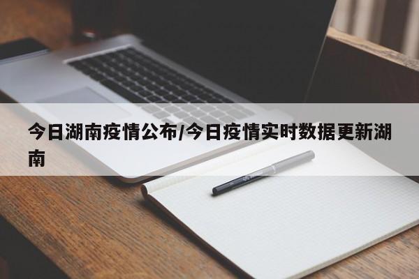 今日湖南疫情公布/今日疫情实时数据更新湖南