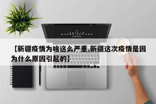 【新疆疫情为啥这么严重,新疆这次疫情是因为什么原因引起的】