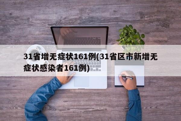 31省增无症状161例(31省区市新增无症状感染者161例)