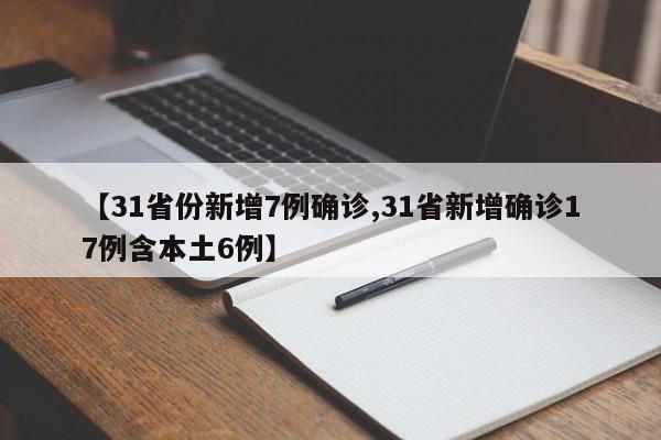 【31省份新增7例确诊,31省新增确诊17例含本土6例】
