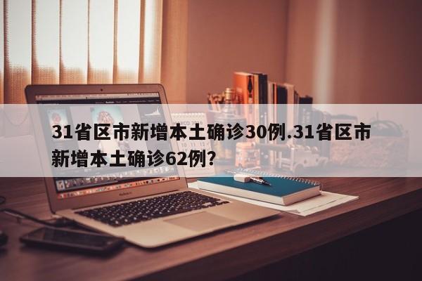 31省区市新增本土确诊30例.31省区市新增本土确诊62例?