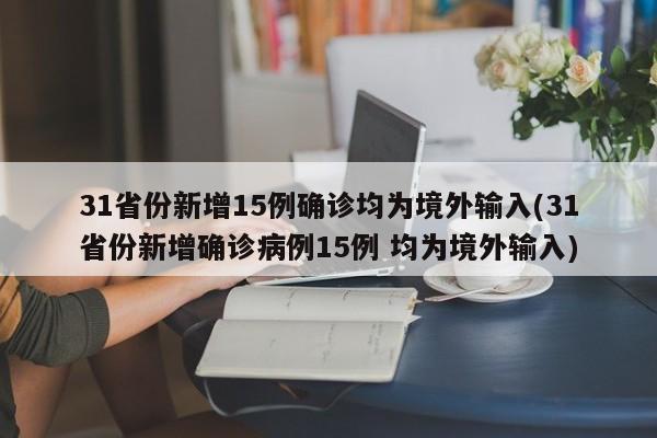 31省份新增15例确诊均为境外输入(31省份新增确诊病例15例 均为境外输入)