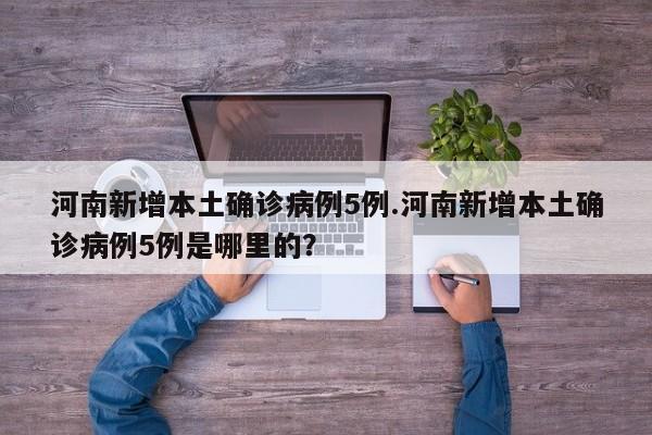 河南新增本土确诊病例5例.河南新增本土确诊病例5例是哪里的?
