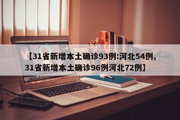 【31省新增本土确诊93例:河北54例,31省新增本土确诊96例河北72例】