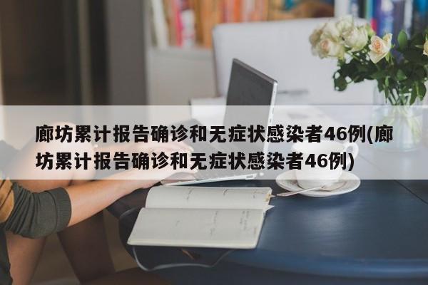 廊坊累计报告确诊和无症状感染者46例(廊坊累计报告确诊和无症状感染者46例)