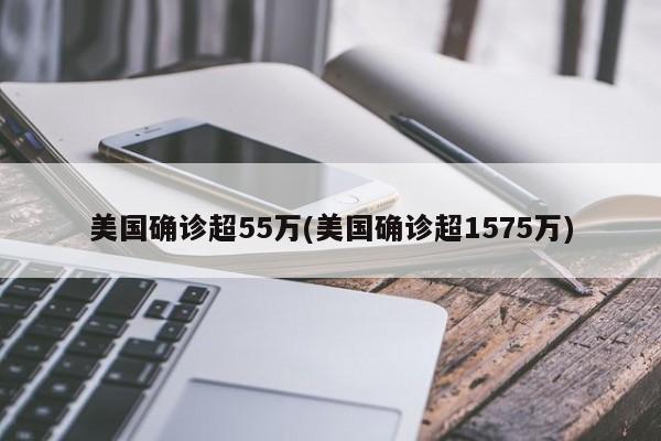 美国确诊超55万(美国确诊超1575万)