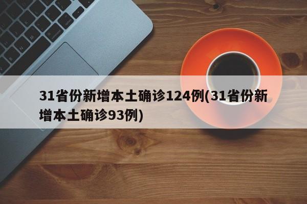31省份新增本土确诊124例(31省份新增本土确诊93例)