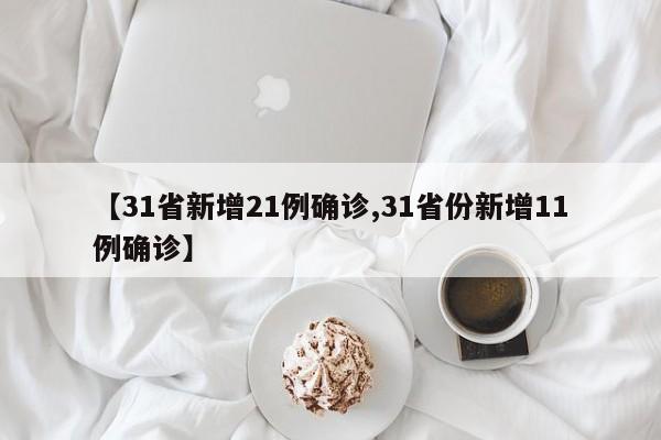 【31省新增21例确诊,31省份新增11例确诊】