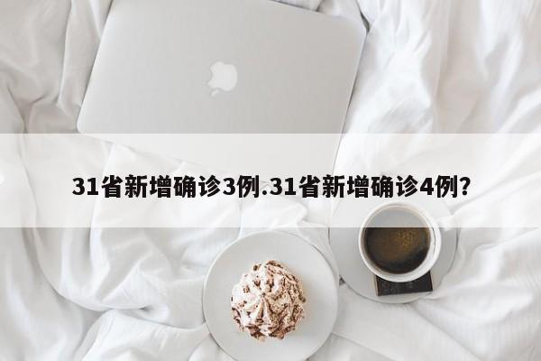 31省新增确诊3例.31省新增确诊4例?