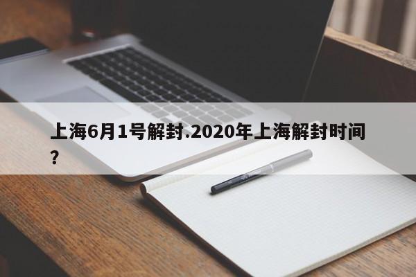 上海6月1号解封.2020年上海解封时间?