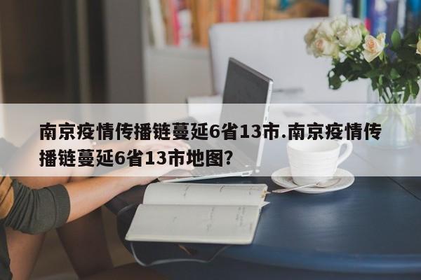 南京疫情传播链蔓延6省13市.南京疫情传播链蔓延6省13市地图?