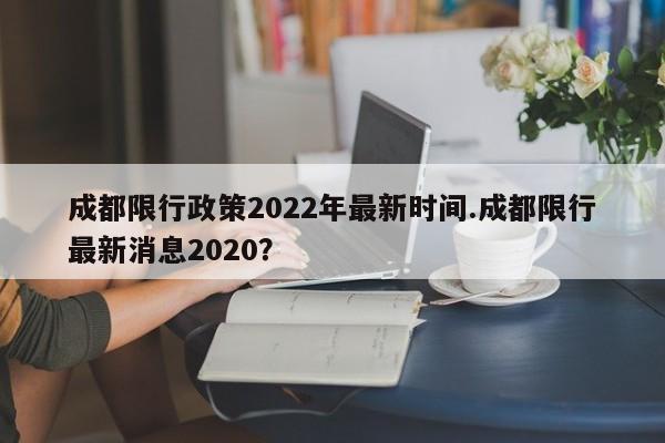 成都限行政策2022年最新时间.成都限行最新消息2020?