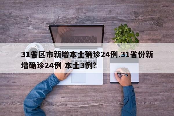 31省区市新增本土确诊24例.31省份新增确诊24例 本土3例?