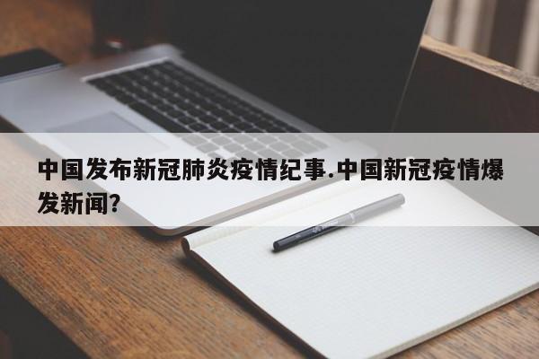 中国发布新冠肺炎疫情纪事.中国新冠疫情爆发新闻?