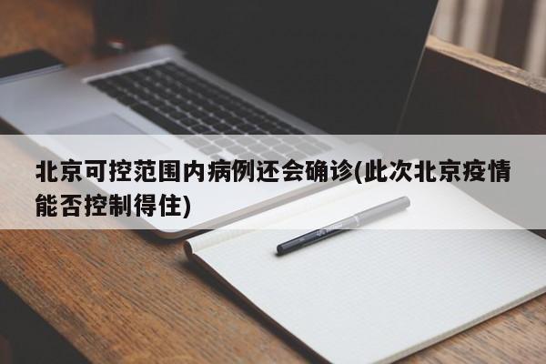 北京可控范围内病例还会确诊(此次北京疫情能否控制得住)