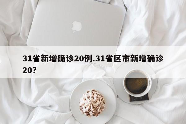 31省新增确诊20例.31省区市新增确诊20?