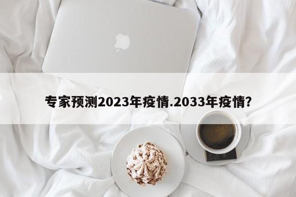 专家预测2023年疫情.2033年疫情?